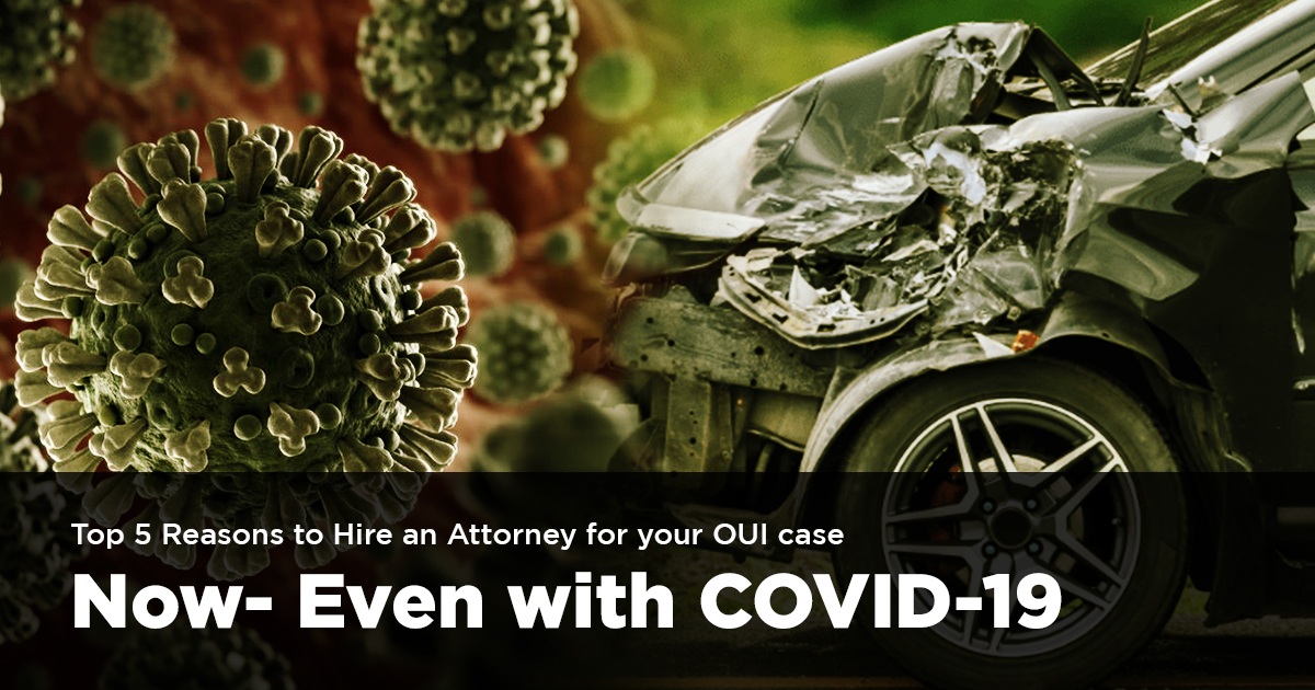 Top 5 Reasons to Hire an Attorney for your OUI case Now- Even with COVID 19